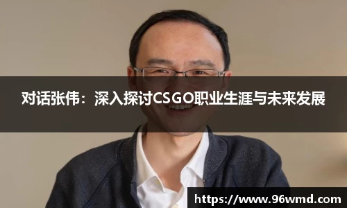 对话张伟：深入探讨CSGO职业生涯与未来发展