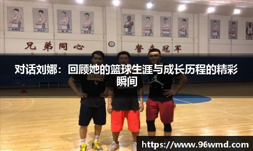 对话刘娜：回顾她的篮球生涯与成长历程的精彩瞬间